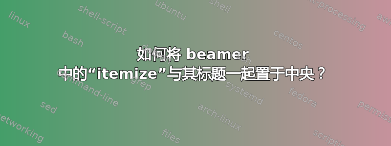 如何将 beamer 中的“itemize”与其标题一起置于中央？