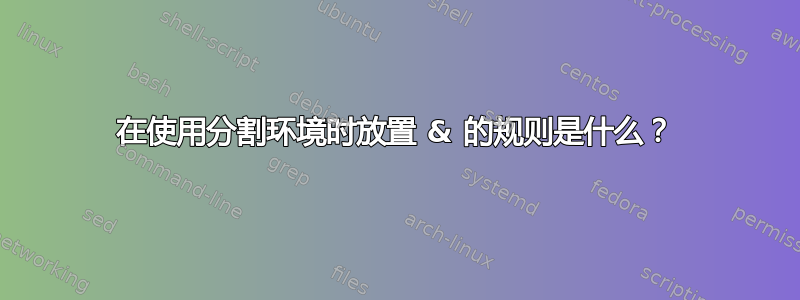 在使用分割环境时放置 & 的规则是什么？