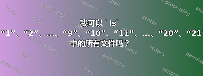 我可以 `ls` 目录中“1”、“2”、...、“9”、“10”、“11”、...、“20”、“21”、... 中的所有文件吗？