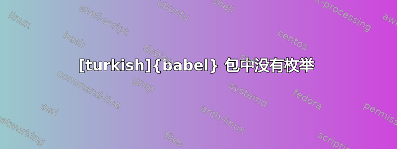 [turkish]{babel} 包中没有枚举