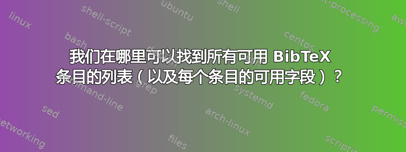 我们在哪里可以找到所有可用 BibTeX 条目的列表（以及每个条目的可用字段）？