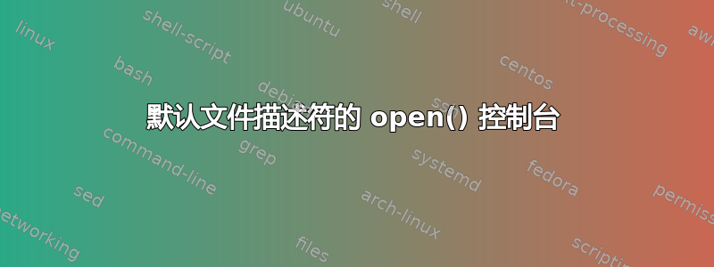 默认文件描述符的 open() 控制台