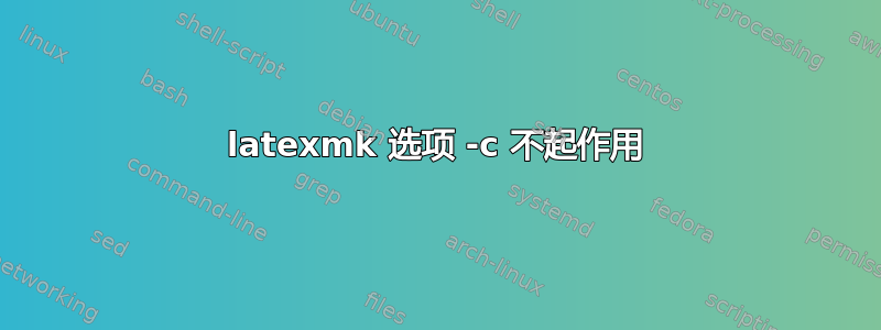 latexmk 选项 -c 不起作用