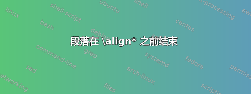 段落在 \align* 之前结束