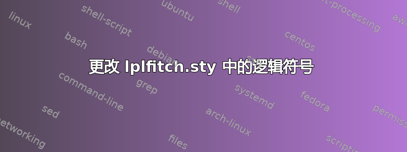 更改 lplfitch.sty 中的逻辑符号