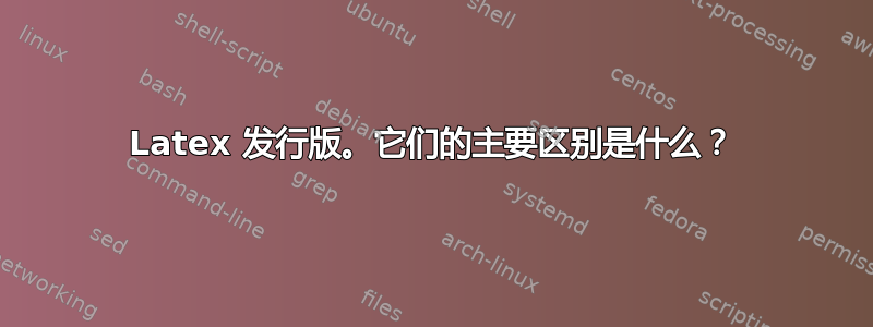 Latex 发行版。它们的主要区别是什么？