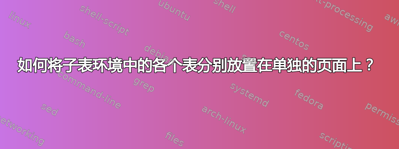 如何将子表环境中的各个表分别放置在单独的页面上？