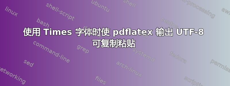 使用 Times 字体时使 pdflatex 输出 UTF-8 可复制粘贴