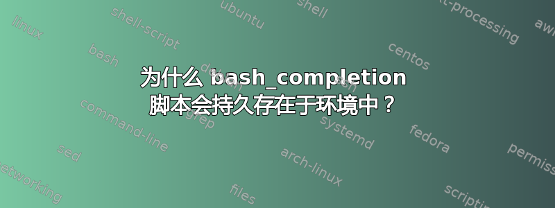 为什么 bash_completion 脚本会持久存在于环境中？