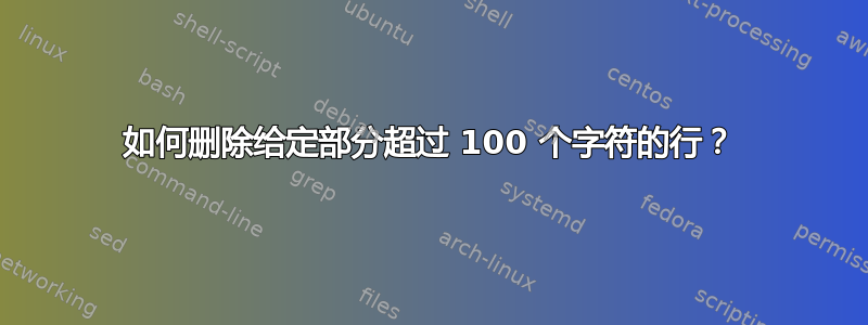 如何删除给定部分超过 100 个字符的行？