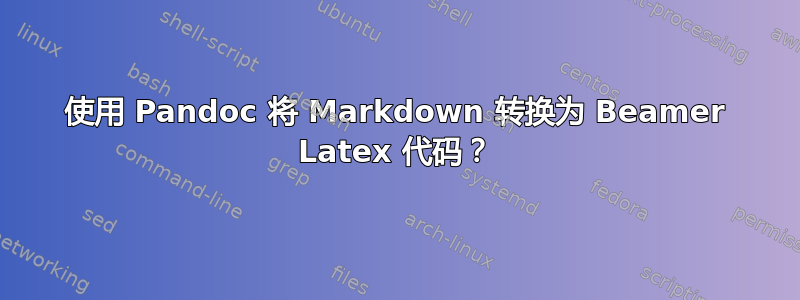 使用 Pandoc 将 Markdown 转换为 Beamer Latex 代码？