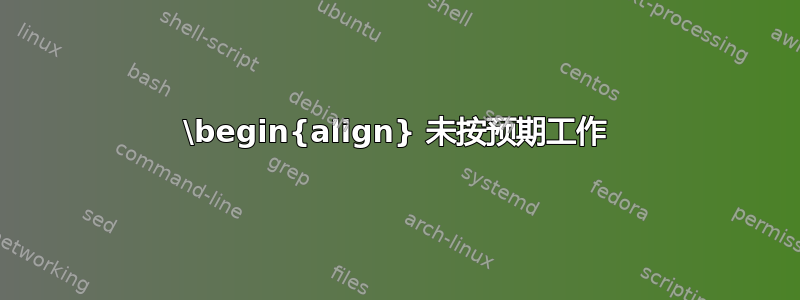 \begin{align} 未按预期工作