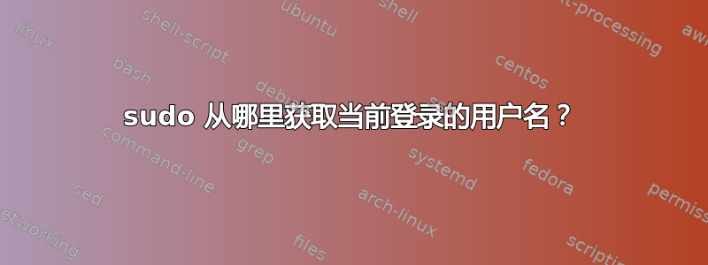 sudo 从哪里获取当前登录的用户名？