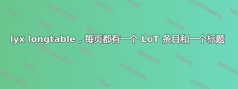 lyx longtable，每页都有一个 LoT 条目和一个标题