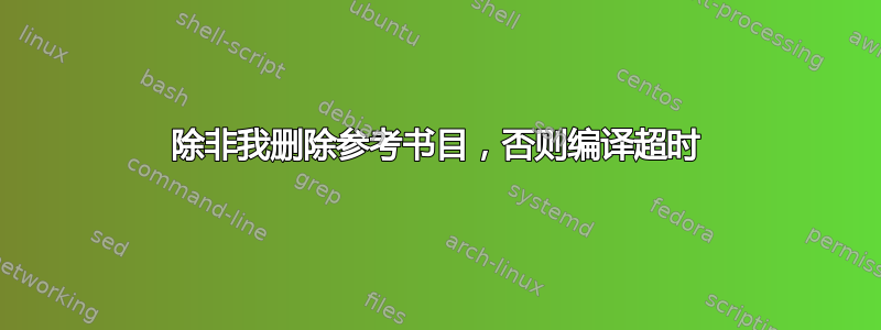 除非我删除参考书目，否则编译超时