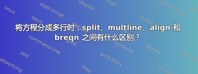 将方程分成多行时，sp​​lit、multline、align 和 breqn 之间有什么区别？