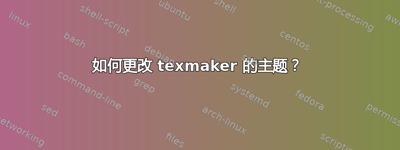 如何更改 texmaker 的主题？