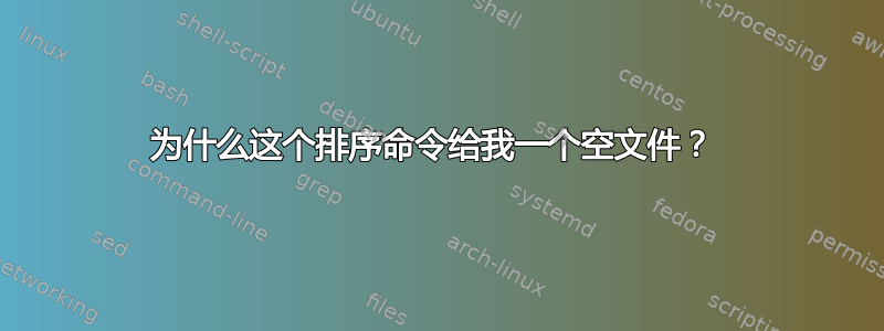 为什么这个排序命令给我一个空文件？ 