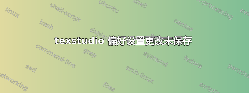 texstudio 偏好设置更改未保存