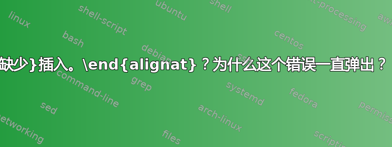 缺少}插入。\end{alignat}？为什么这个错误一直弹出？