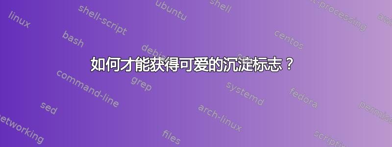 如何才能获得可爱的沉淀标志？