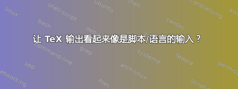 让 TeX 输出看起来像是脚本/语言的输入？