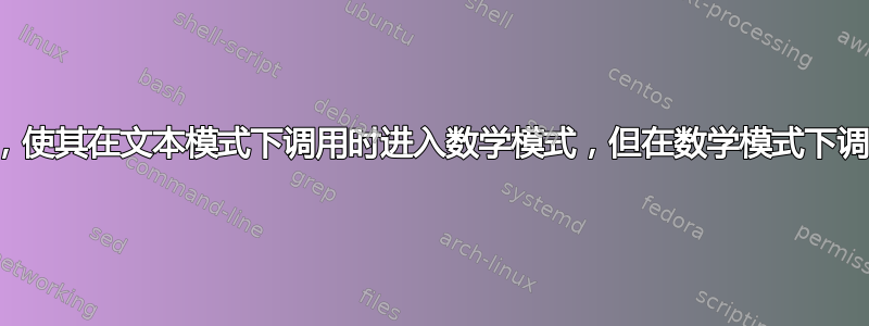 如何编写一个宏，使其在文本模式下调用时进入数学模式，但在数学模式下调用时不会中断？