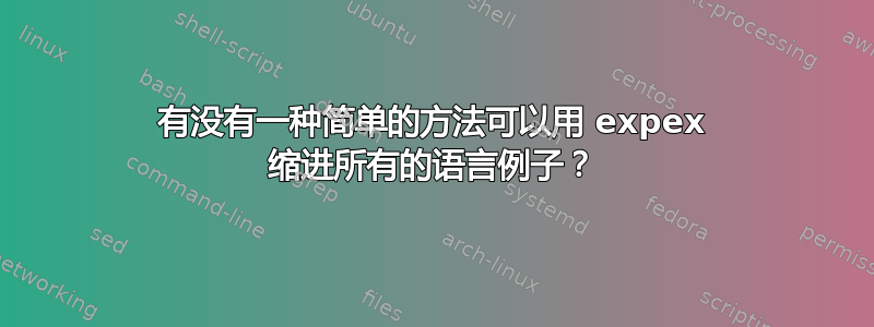 有没有一种简单的方法可以用 expex 缩进所有的语言例子？