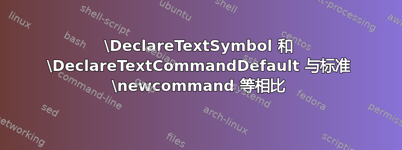 \DeclareTextSymbol 和 \DeclareTextCommandDefault 与标准 \newcommand 等相比