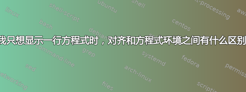 当我只想显示一行方程式时，对齐和方程式环境之间有什么区别？