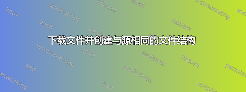 下载文件并创建与源相同的文件结构