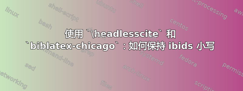 使用 `\headlesscite` 和 `biblatex-chicago`：如何保持 ibids 小写