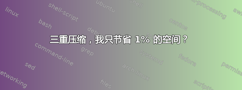 三重压缩，我只节省 1% 的空间？