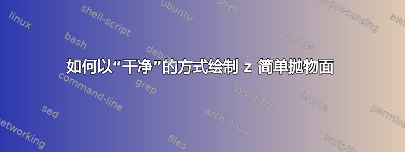 如何以“干净”的方式绘制 z 简单抛物面