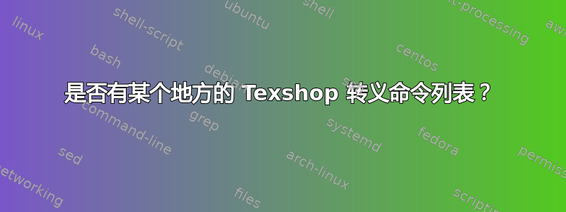 是否有某个地方的 Texshop 转义命令列表？