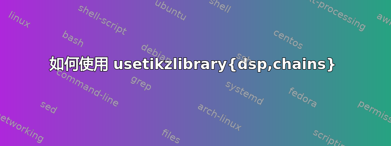 如何使用 usetikzlibrary{dsp,chains}