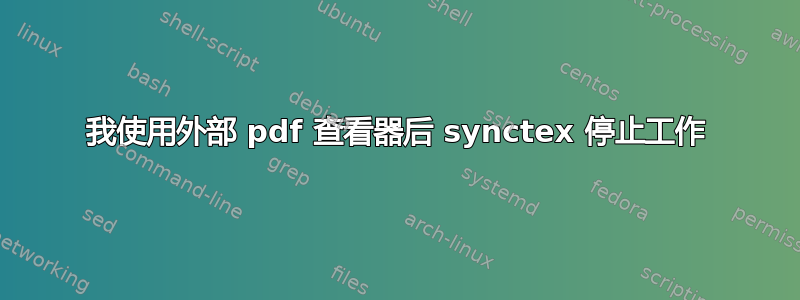 我使用外部 pdf 查看器后 synctex 停止工作