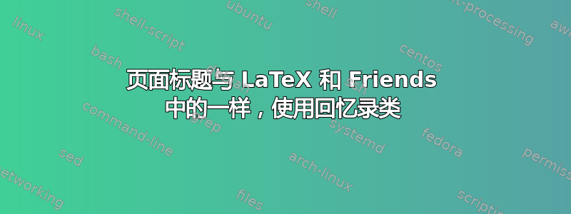 页面标题与 LaTeX 和 Friends 中的一样，使用回忆录类