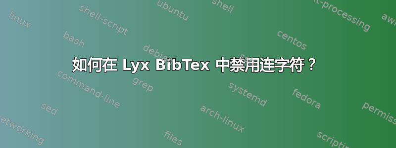 如何在 Lyx BibTex 中禁用连字符？