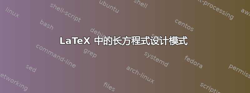 LaTeX 中的长方程式设计模式