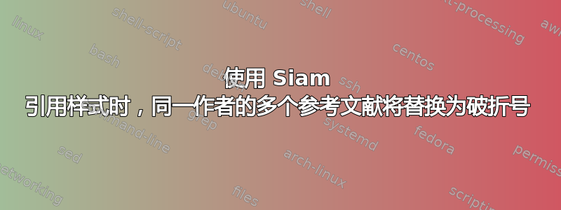 使用 Siam 引用样式时，同一作者的多个参考文献将替换为破折号