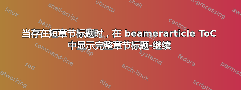 当存在短章节标题时，在 beamerarticle ToC 中显示完整章节标题-继续