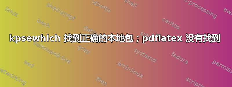 kpsewhich 找到正确的本地包；pdflatex 没有找到