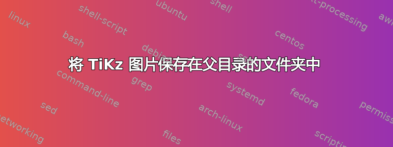 将 TiKz 图片保存在父目录的文件夹中