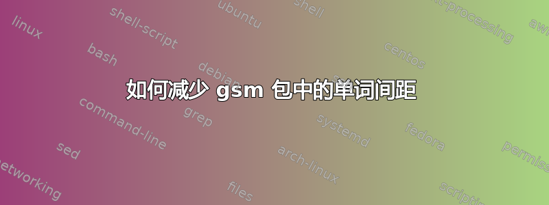 如何减少 gsm 包中的单词间距