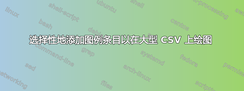 选择性地添加图例条目以在大型 CSV 上绘图