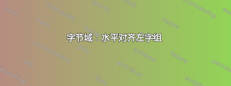 字节域：水平对齐左字组