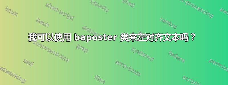 我可以使用 baposter 类来左对齐文本吗？