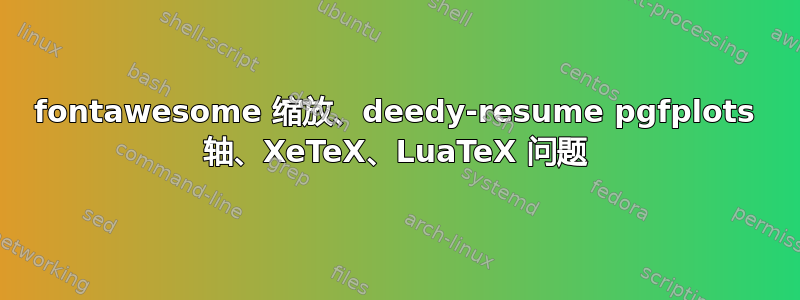 fontawesome 缩放、deedy-resume pgfplots 轴、XeTeX、LuaTeX 问题