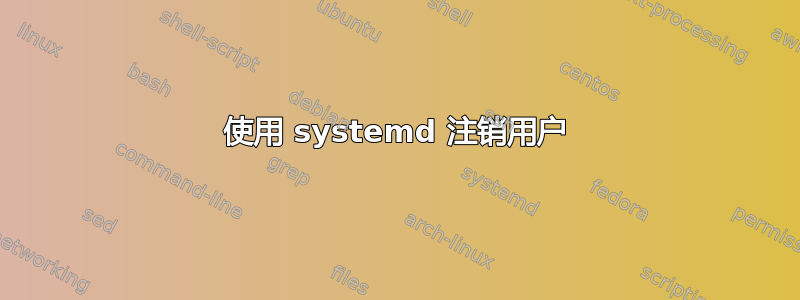 使用 systemd 注销用户